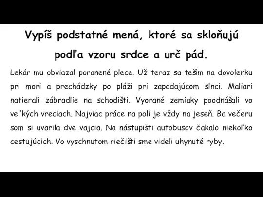 Vypíš podstatné mená, ktoré sa skloňujú podľa vzoru srdce a urč pád.