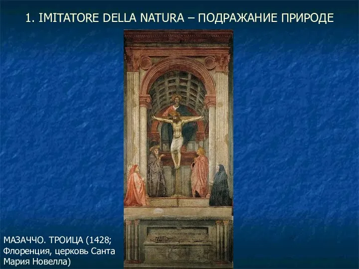 1. IMITATORE DELLA NATURA – ПОДРАЖАНИЕ ПРИРОДЕ МАЗАЧЧО. ТРОИЦА (1428; Флоренция, церковь Санта Мария Новелла)