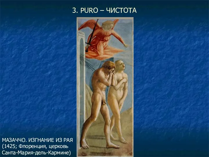 3. PURO – ЧИСТОТА МАЗАЧЧО. ИЗГНАНИЕ ИЗ РАЯ (1425; Флоренция, церковь Санта-Мария-дель-Кармине)