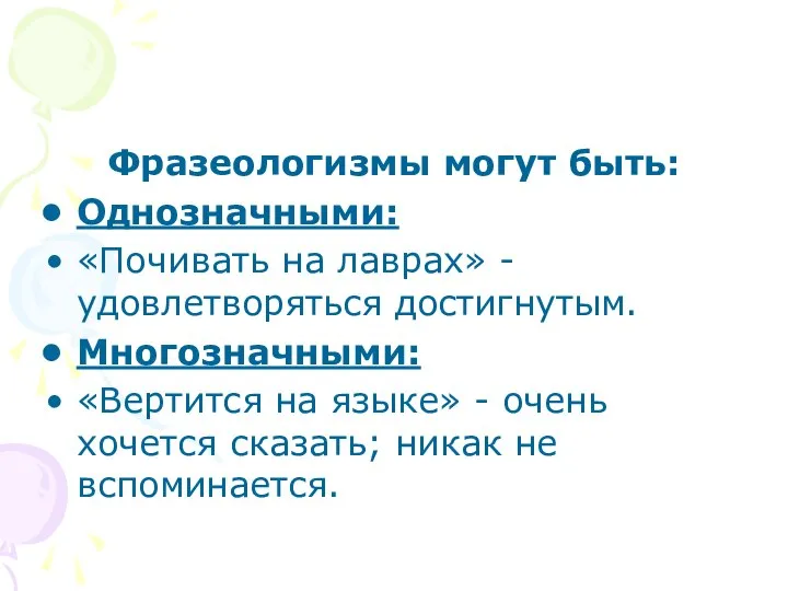 Фразеологизмы могут быть: Однозначными: «Почивать на лаврах» - удовлетворяться достигнутым. Многозначными: «Вертится