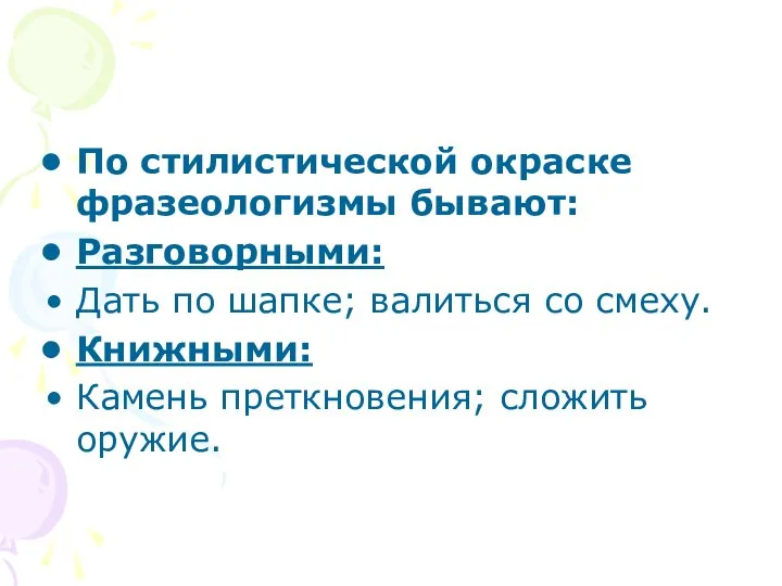 По стилистической окраске фразеологизмы бывают: Разговорными: Дать по шапке; валиться со смеху.