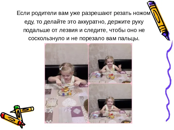 Если родители вам уже разрешают резать ножом еду, то делайте это аккуратно,