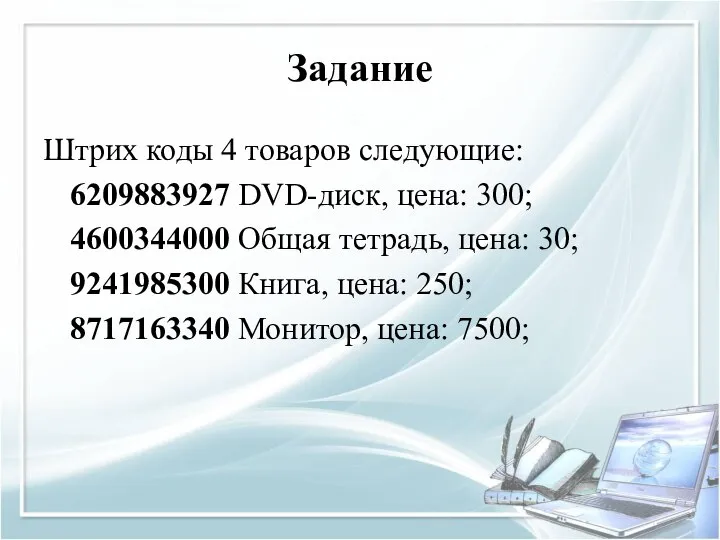 Задание Штрих коды 4 товаров следующие: 6209883927 DVD-диск, цена: 300; 4600344000 Общая