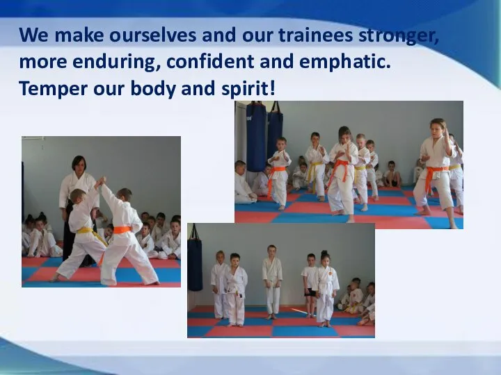 We make ourselves and our trainees stronger, more enduring, confident and emphatic.