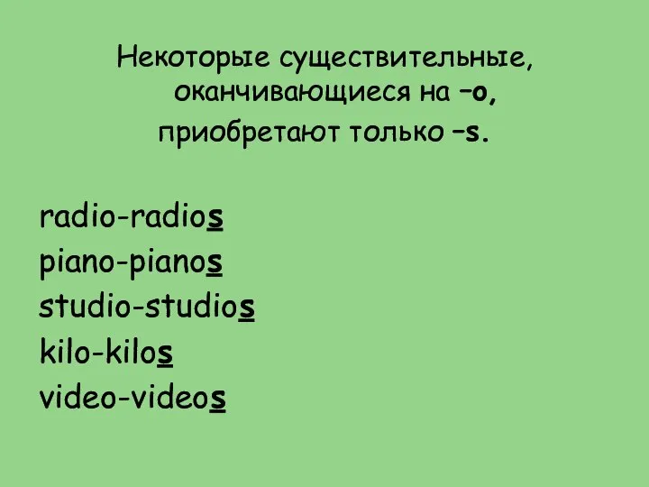 Некоторые существительные, оканчивающиеся на –o, приобретают только –s. radio-radios piano-pianos studio-studios kilo-kilos video-videos
