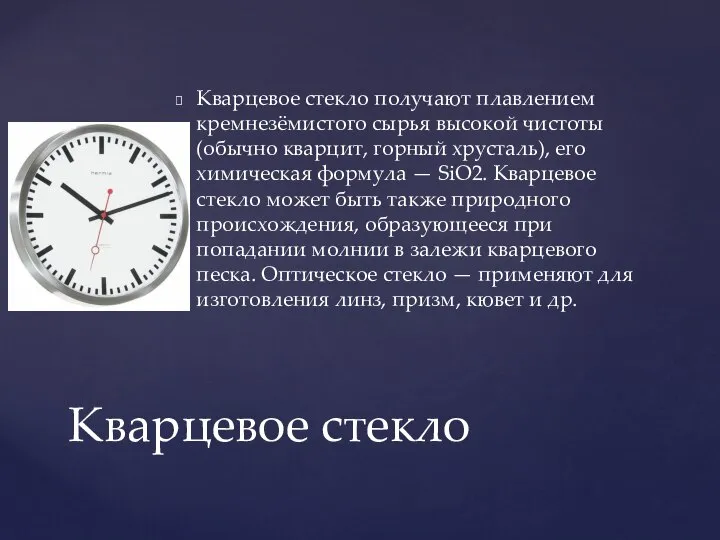 Кварцевое стекло получают плавлением кремнезёмистого сырья высокой чистоты (обычно кварцит, горный хрусталь),