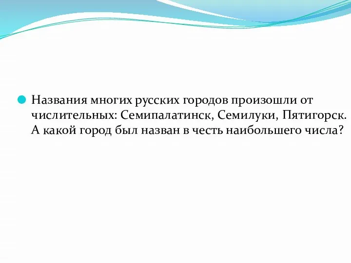 Названия многих русских городов произошли от числительных: Семипалатинск, Семилуки, Пятигорск. А какой