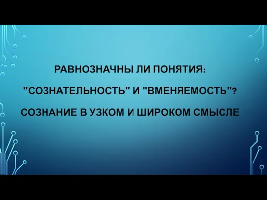 РАВНОЗНАЧНЫ ЛИ ПОНЯТИЯ: "СОЗНАТЕЛЬНОСТЬ" И "ВМЕНЯЕМОСТЬ"? СОЗНАНИЕ В УЗКОМ И ШИРОКОМ СМЫСЛЕ