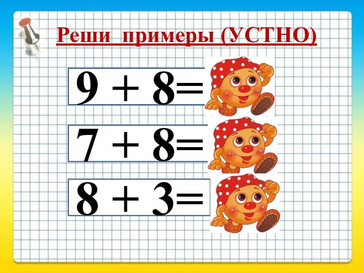 Реши примеры (УСТНО) 9 + 8= 7 + 8= 8 + 3= 17 15 11
