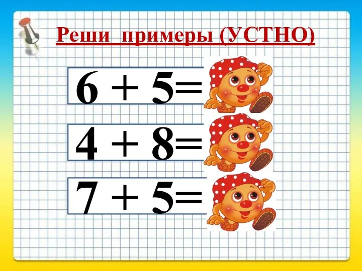 Реши примеры (УСТНО) 6 + 5= 4 + 8= 7 + 5= 11 12 12