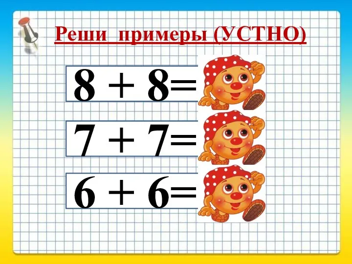 Реши примеры (УСТНО) 8 + 8= 7 + 7= 6 + 6= 16 14 12