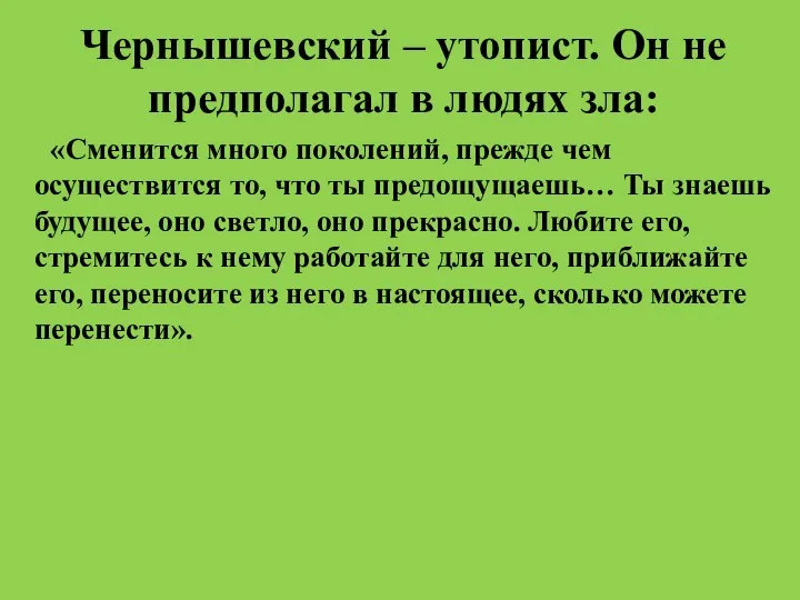 Чернышевский – утопист. Он не предполагал в людях зла: «Сменится много поколений,