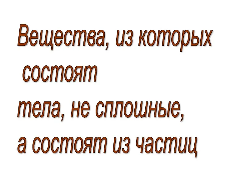 Вещества, из которых состоят тела, не сплошные, а состоят из частиц