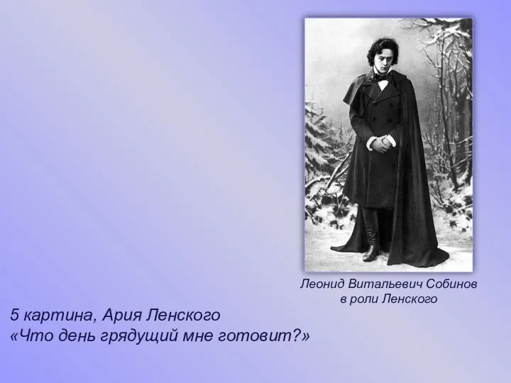 5 картина, Ария Ленского «Что день грядущий мне готовит?» Леонид Витальевич Собинов в роли Ленского