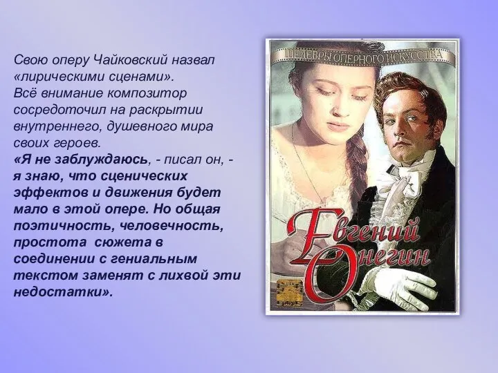 Свою оперу Чайковский назвал «лирическими сценами». Всё внимание композитор сосредоточил на раскрытии