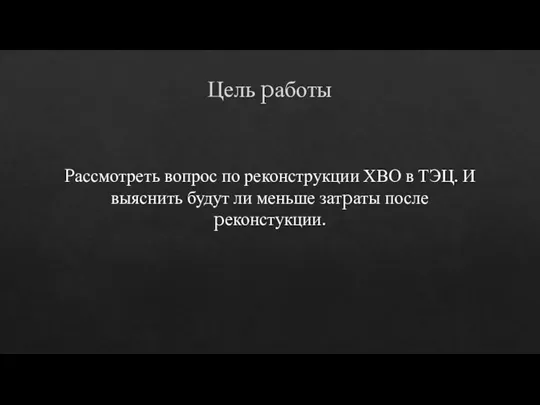 Цель pаботы Pассмотреть вопрос по реконструкции ХВО в ТЭЦ. И выяснить будут