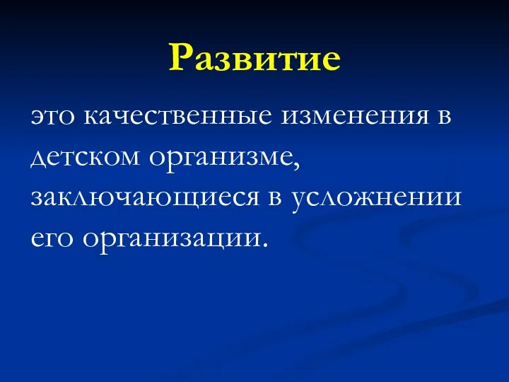 Развитие это качественные изменения в детском организме, заключающиеся в усложнении его организации.