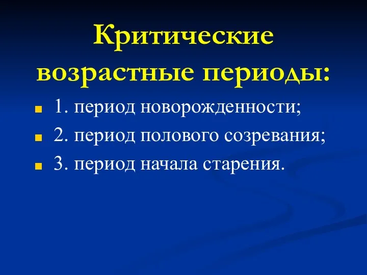 Критические возрастные периоды: 1. период новорожденности; 2. период полового созревания; 3. период начала старения.