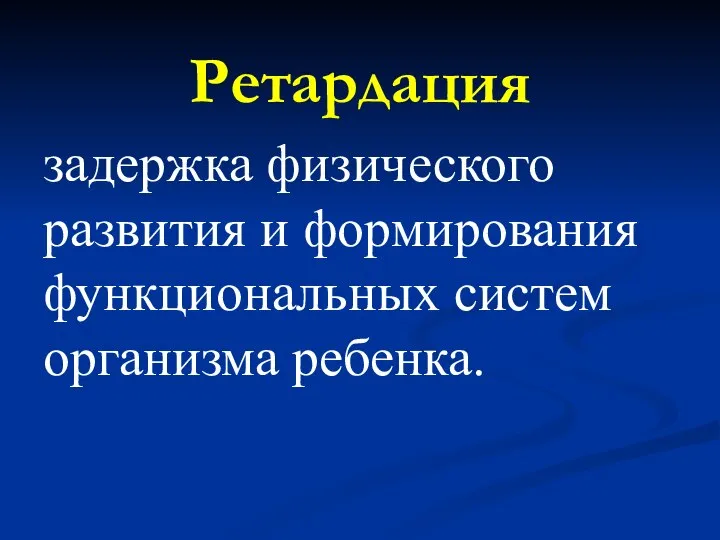 Ретардация задержка физического развития и формирования функциональных систем организма ребенка.