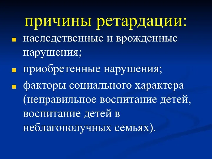 причины ретардации: наследственные и врожденные нарушения; приобретенные нарушения; факторы социального характера (неправильное