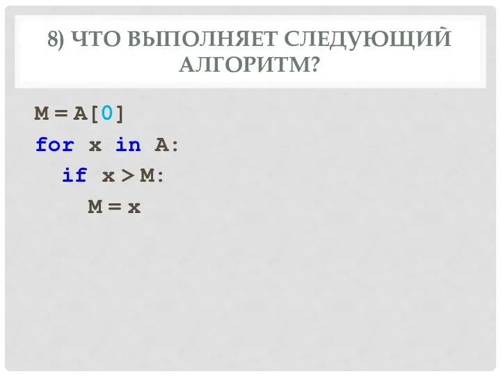 8) ЧТО ВЫПОЛНЯЕТ СЛЕДУЮЩИЙ АЛГОРИТМ? M = A[0] for x in A: