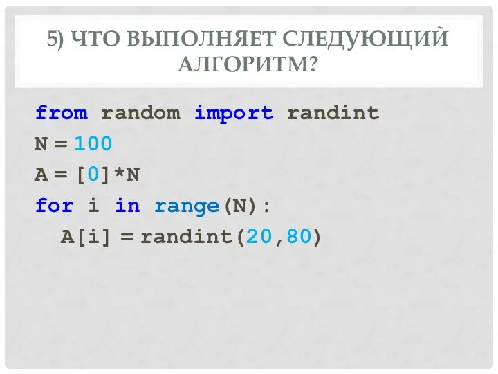 5) ЧТО ВЫПОЛНЯЕТ СЛЕДУЮЩИЙ АЛГОРИТМ? from random import randint N = 100