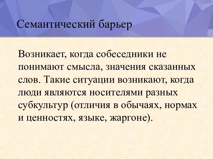 Семантический барьер Возникает, когда собеседники не понимают смысла, значения сказанных слов. Такие