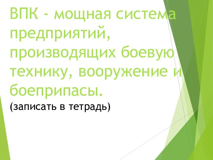 ВПК - мощная система предприятий, производящих боевую технику, вооружение и боеприпасы. (записать в тетрадь)