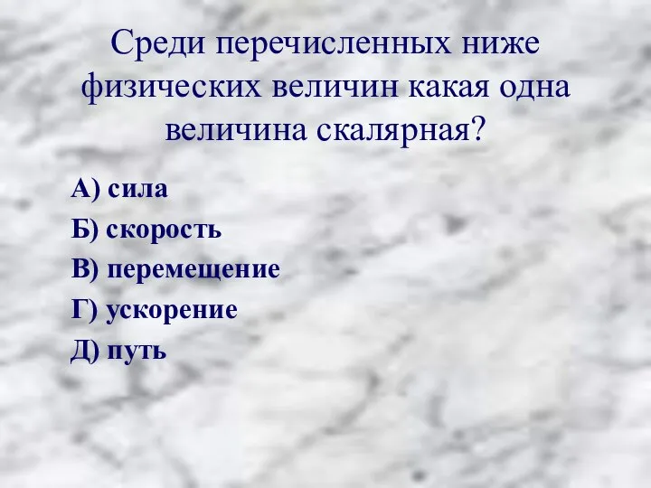 Среди перечисленных ниже физических величин какая одна величина скалярная? А) сила Б)