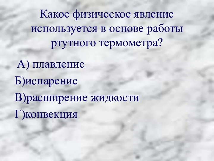 Какое физическое явление используется в основе работы ртутного термометра? А) плавление Б)испарение В)расширение жидкости Г)конвекция