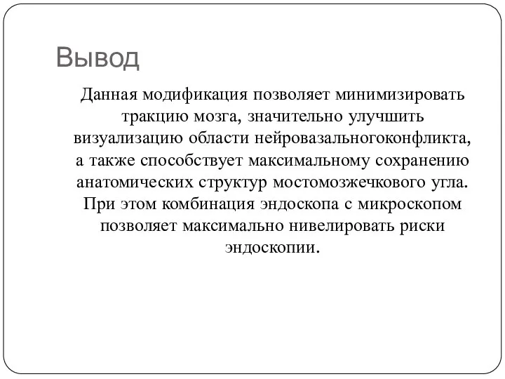 Вывод Данная модификация позволяет минимизировать тракцию мозга, значительно улучшить визуализацию области нейровазальногоконфликта,