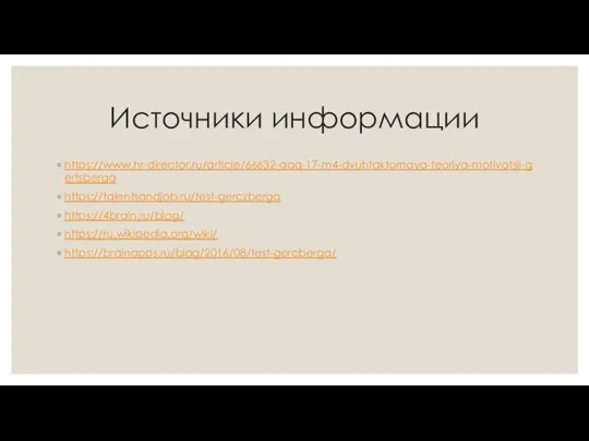 Источники информации https://www.hr-director.ru/article/66632-qqq-17-m4-dvuhfaktornaya-teoriya-motivatsii-gertsberga https://talentsandjob.ru/test-gerczberga https://4brain.ru/blog/ https://ru.wikipedia.org/wiki/ https://brainapps.ru/blog/2016/08/test-gercberga/