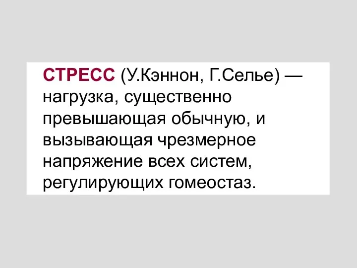 СТРЕСС (У.Кэннон, Г.Селье) — нагрузка, существенно превышающая обычную, и вызывающая чрезмерное напряжение всех систем, регулирующих гомеостаз.