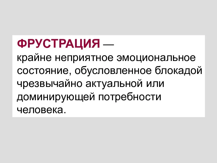 ФРУСТРАЦИЯ — крайне неприятное эмоциональное состояние, обусловленное блокадой чрезвычайно актуальной или доминирующей потребности человека.