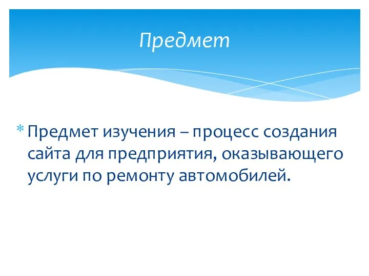 Предмет изучения – процесс создания сайта для предприятия, оказывающего услуги по ремонту автомобилей. Предмет