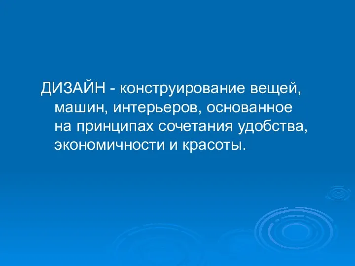 ДИЗАЙН - конструирование вещей, машин, интерьеров, основанное на принципах сочетания удобства, экономичности и красоты.