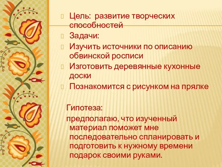 Цель: развитие творческих способностей Задачи: Изучить источники по описанию обвинской росписи Изготовить