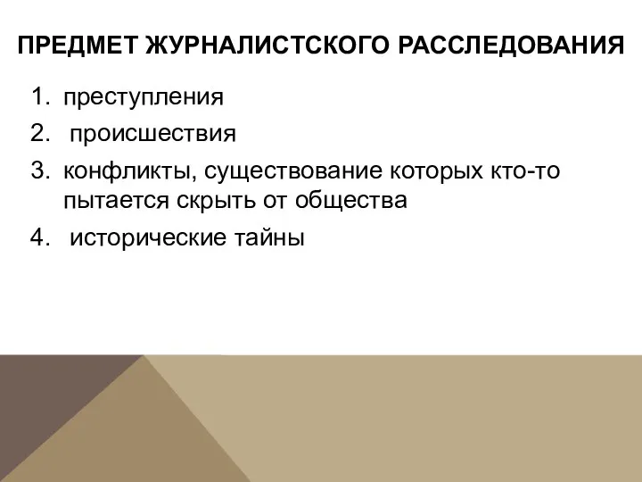 ПРЕДМЕТ ЖУРНАЛИСТСКОГО РАССЛЕДОВАНИЯ преступления происшествия конфликты, существование которых кто-то пытается скрыть от общества исторические тайны