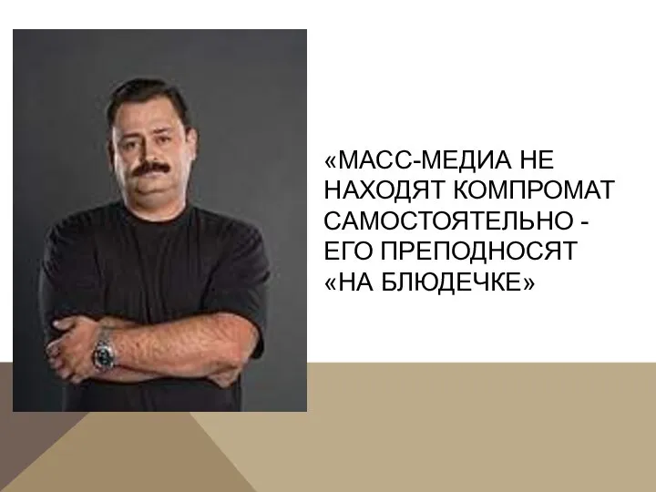 «МАСС-МЕДИА НЕ НАХОДЯТ КОМПРОМАТ САМОСТОЯТЕЛЬНО - ЕГО ПРЕПОДНОСЯТ «НА БЛЮДЕЧКЕ»