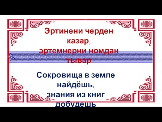 Эртинени черден казар, эртемнерни номдан тывар Сокровища в земле найдёшь, знания из книг добудешь