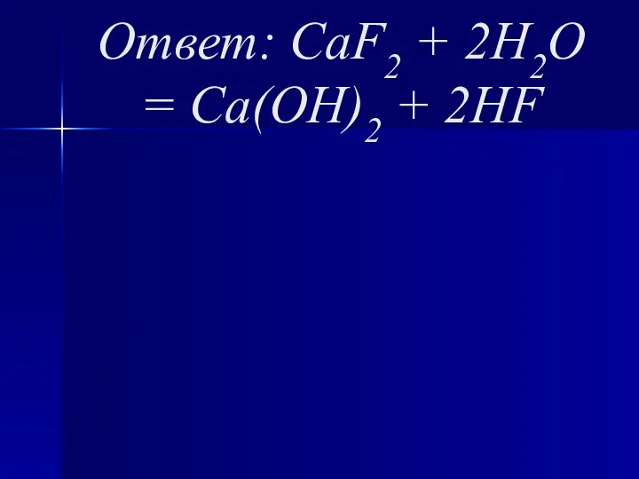 Ответ: CaF2 + 2H2O = Ca(OH)2 + 2HF