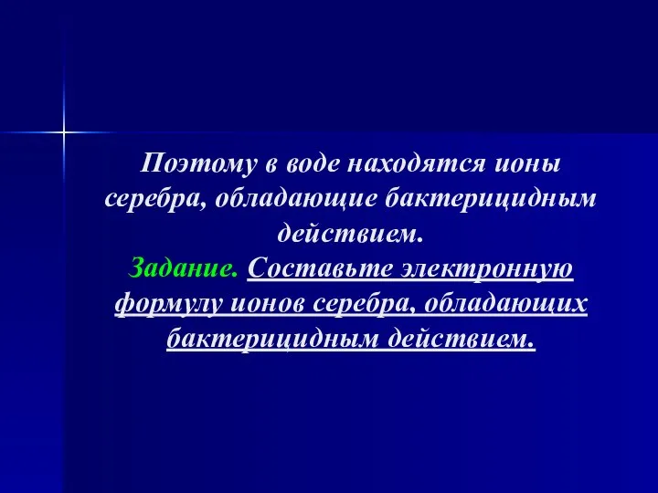 Поэтому в воде находятся ионы серебра, обладающие бактерицидным действием. Задание. Составьте электронную