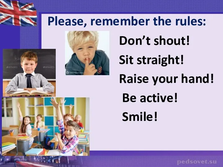 Please, remember the rules: Don’t shout! Sit straight! Raise your hand! Be active! Smile!