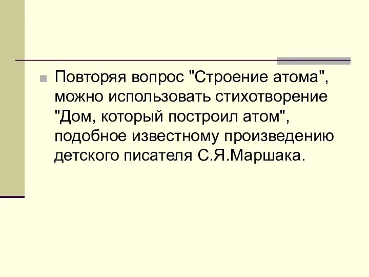 Повторяя вопрос "Строение атома", можно использовать стихотворение "Дом, который построил атом", подобное