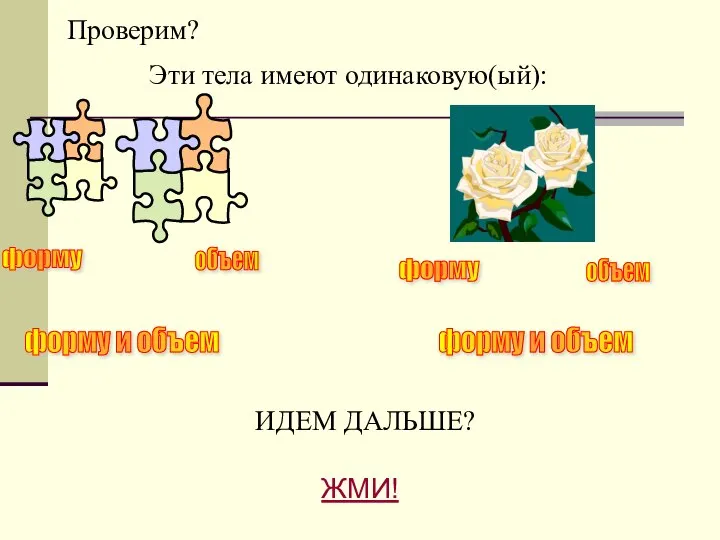 Проверим? Эти тела имеют одинаковую(ый): форму объем форму объем форму и объем