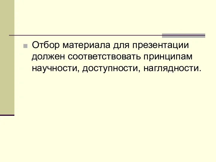 Отбор материала для презентации должен соответствовать принципам научности, доступности, наглядности.