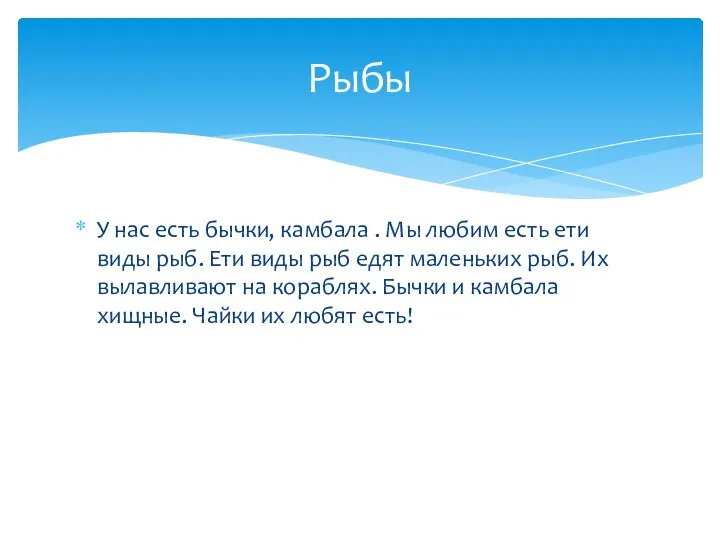 У нас есть бычки, камбала . Мы любим есть ети виды рыб.