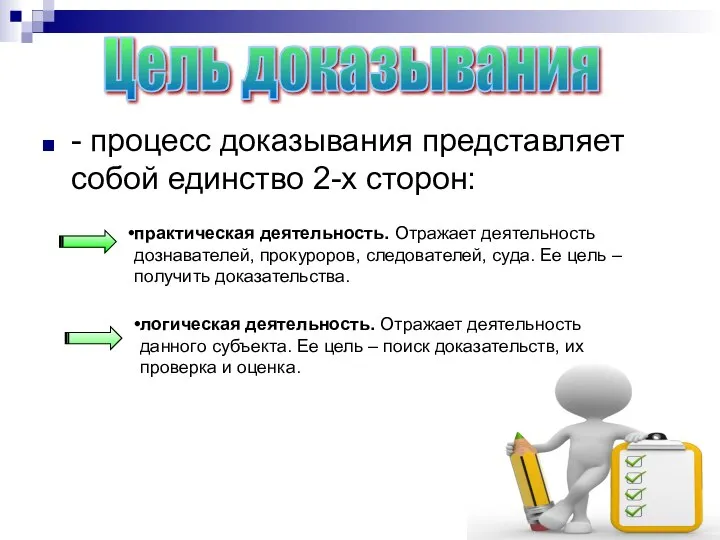 - процесс доказывания представляет собой единство 2-х сторон: Цель доказывания практическая деятельность.