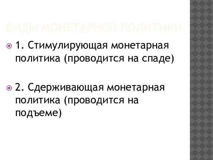 ВИДЫ МОНЕТАРНОЙ ПОЛИТИКИ 1. Стимулирующая монетарная политика (проводится на спаде) 2. Сдерживающая