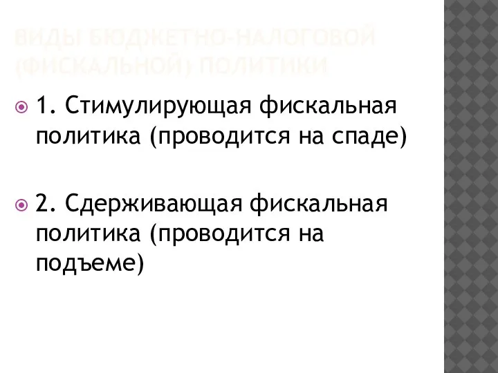 ВИДЫ БЮДЖЕТНО-НАЛОГОВОЙ (ФИСКАЛЬНОЙ) ПОЛИТИКИ 1. Стимулирующая фискальная политика (проводится на спаде) 2.